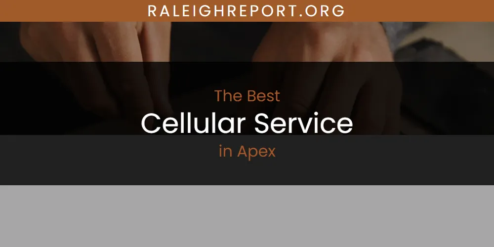 The Absolute Best Cellular Service in Apex  [Updated 2025]