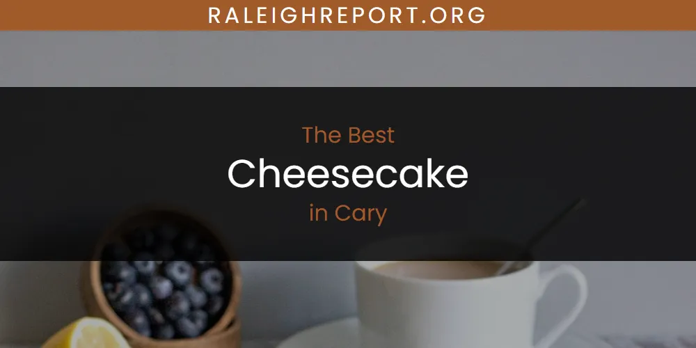 The Absolute Best Cheesecake in Cary  [Updated 2025]
