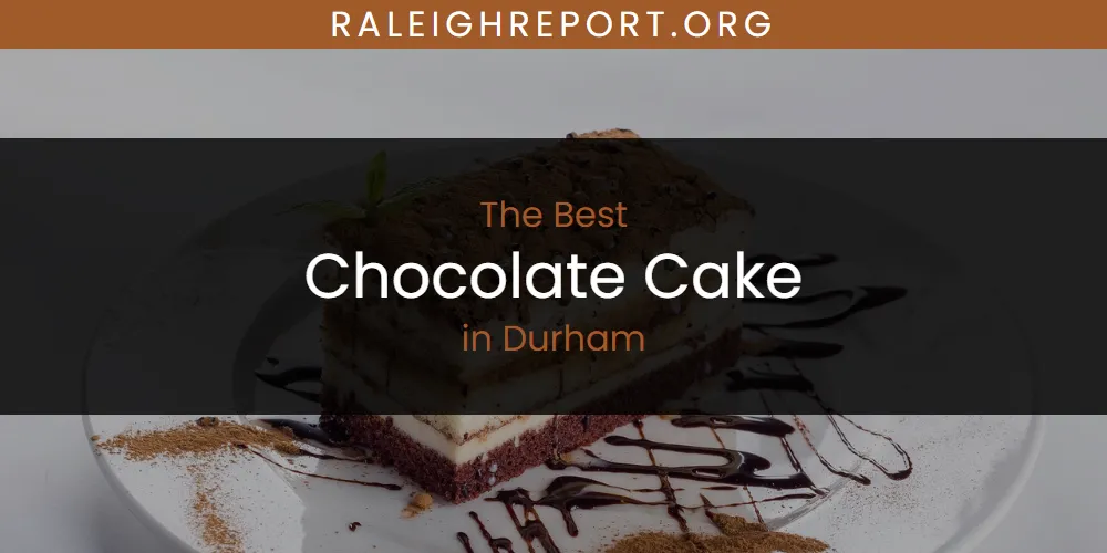 The Absolute Best Chocolate Cake in Durham  [Updated 2025]