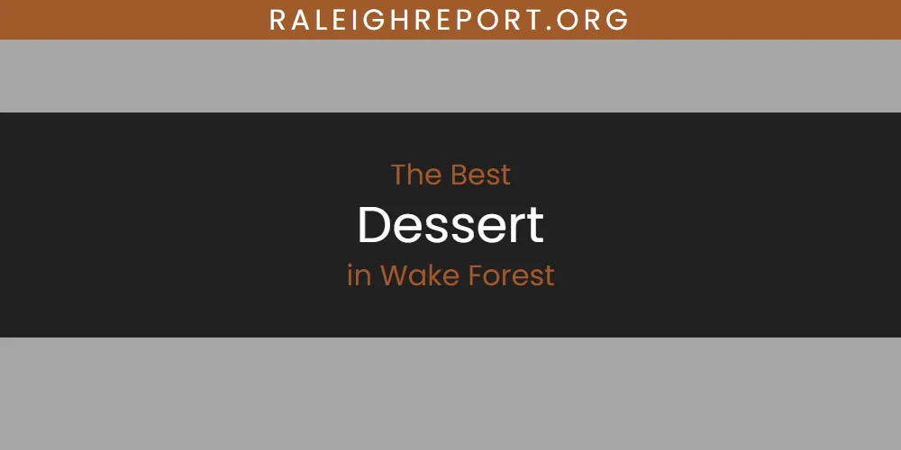 Best Dessert in Wake Forest: 2026 Ultimate Guide
