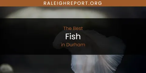 The Absolute Best Fish in Durham