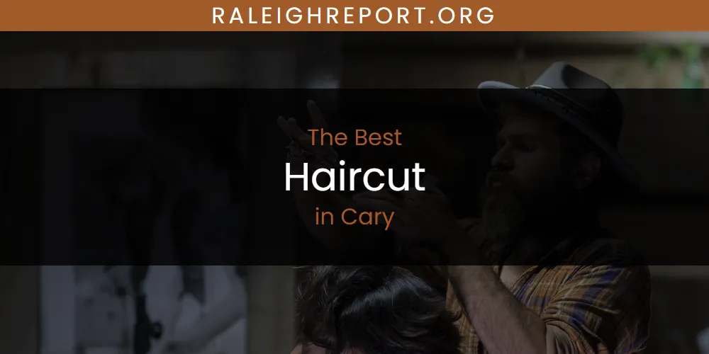 The Absolute Best Haircut in Cary  [Updated 2025]