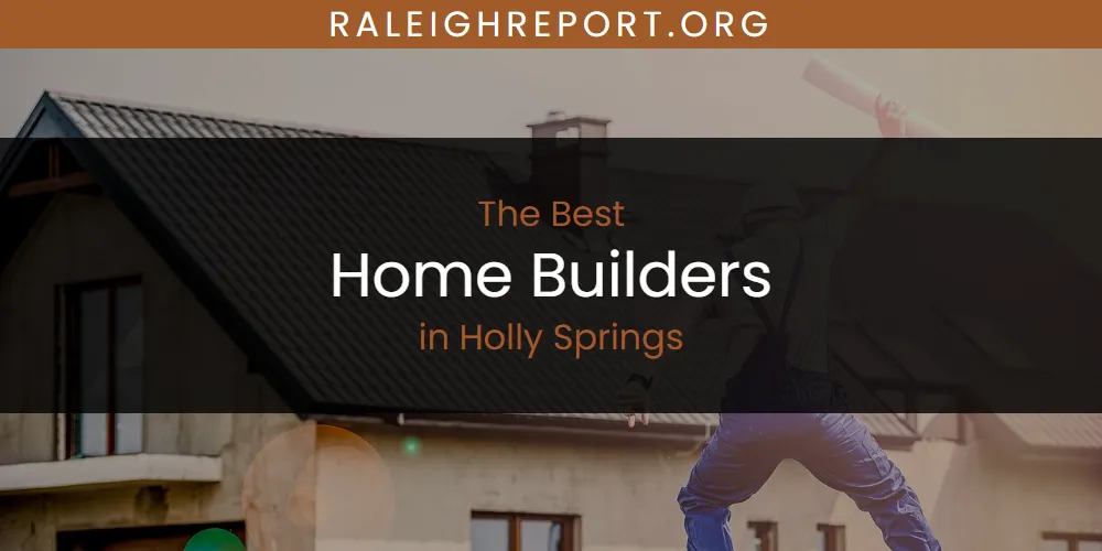The Absolute Best Home Builders in Holly Springs  [Updated 2025]