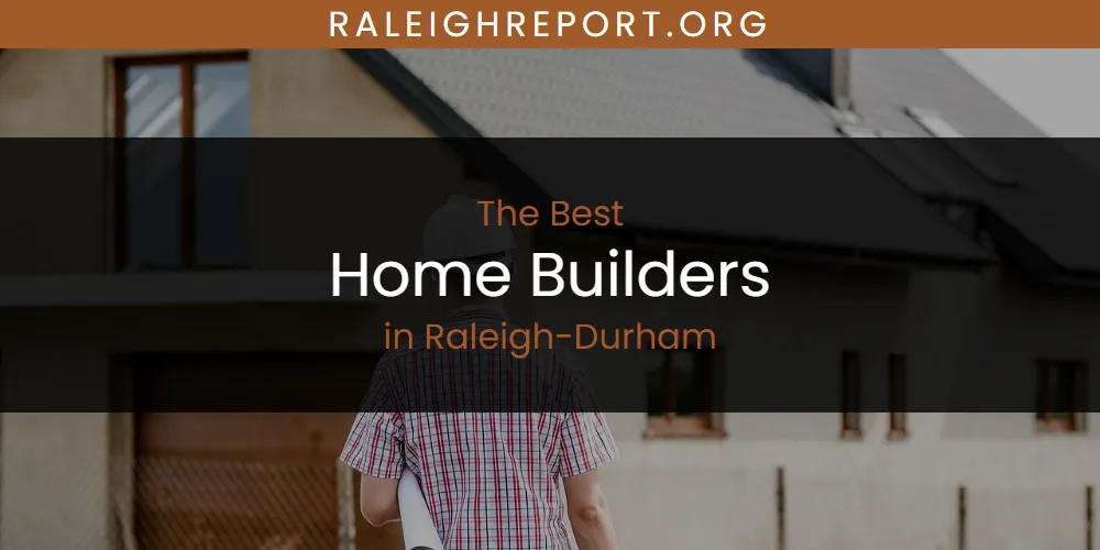 Raleigh-Durham's Best Home Builders [Updated 2025]