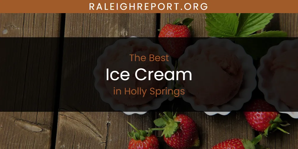 The Absolute Best Ice Cream in Holly Springs  [Updated 2025]