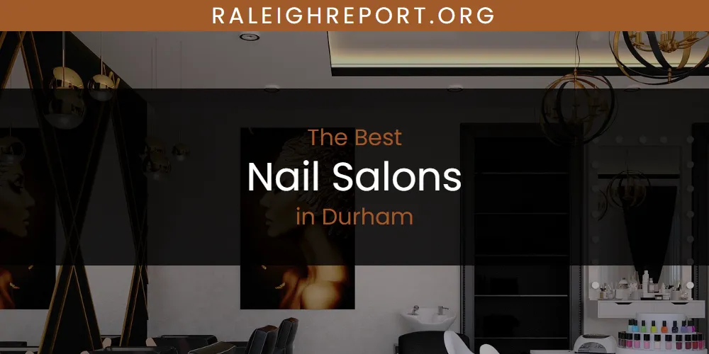 The Top-Rated Nail Salons in Durham for 2026
