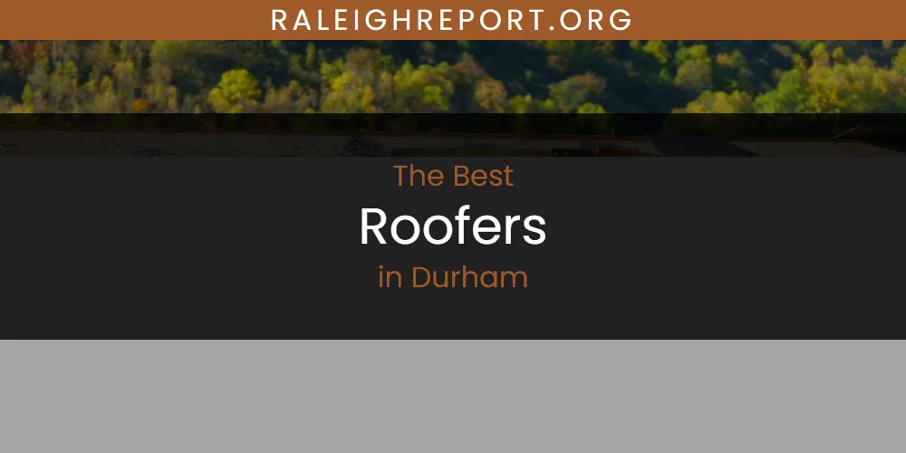 The Absolute Best Roofers in Durham  [Updated 2025]