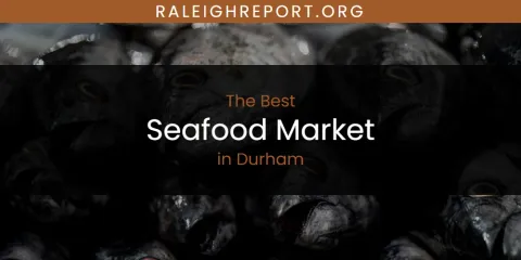 The Absolute Best Seafood Market in Durham