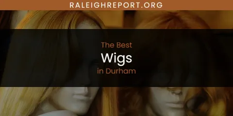The Absolute Best Wigs in Durham
